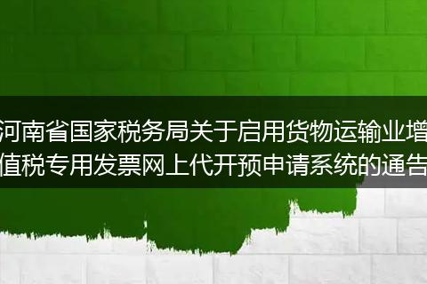河南省国家税务局关于启用货物运输业增值税专用发票网上代开预申请系统的通告