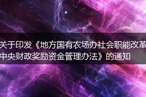 关于印发《地方国有农场办社会职能改革中央财政奖励资金管理办法》的通知