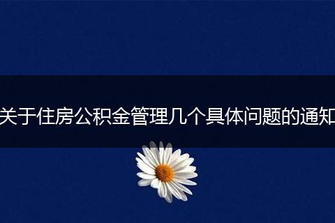 关于住房公积金管理几个具体问题的通知