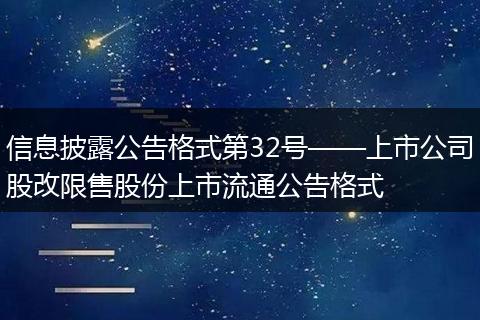 信息披露公告格式第32号——上市公司股改限售股份上市流通公告格式