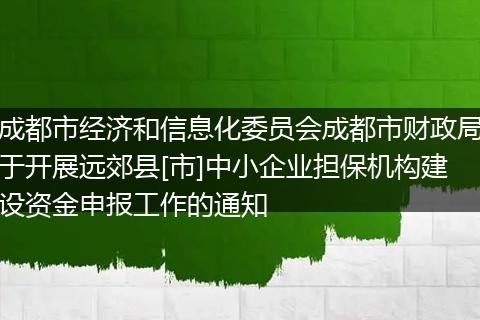 成都市经济和信息化委员会成都市财政局于开展远郊县[市]中小企业担保机构建设资金申报工作的通知