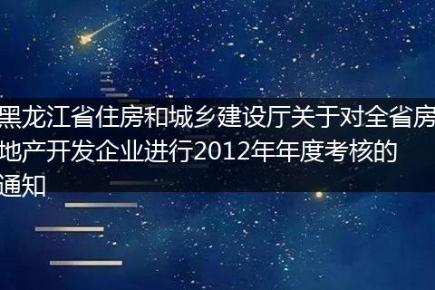 黑龙江省住房和城乡建设厅关于对全省房地产开发企业进行2012年年度考核的通知