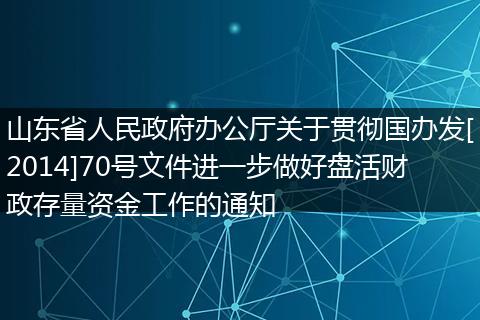 山东省人民政府办公厅关于贯彻国办发[2014]70号文件进一步做好盘活财政存量资金工作的通知