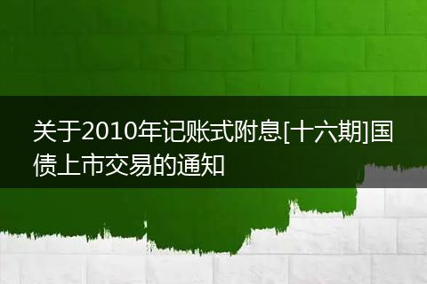 关于2010年记账式附息[十六期]国债上市交易的通知