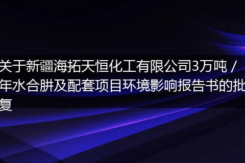 关于新疆海拓天恒化工有限公司3万吨／年水合肼及配套项目环境影响报告书的批复