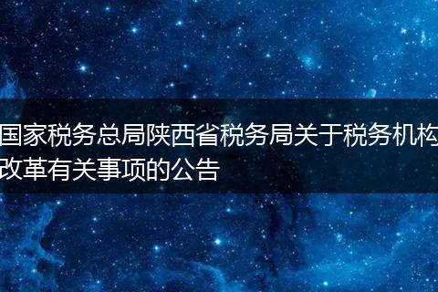 国家税务总局陕西省税务局关于税务机构改革有关事项的公告