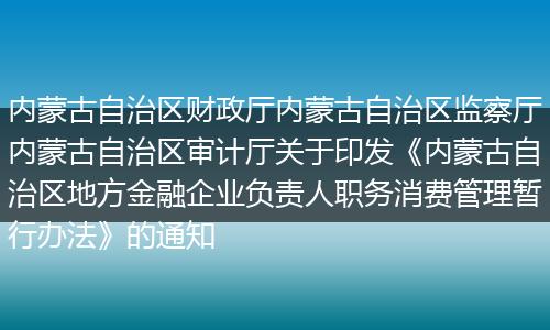内蒙古自治区财政厅内蒙古自治区监察厅内蒙古自治区审计厅关于印发《内蒙古自治区地方金融企业负责人职务消费管理暂行办法》的通知