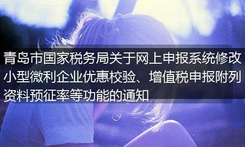 青岛市国家税务局关于网上申报系统修改小型微利企业优惠校验、增值税申报附列资料预征率等功能的通知
