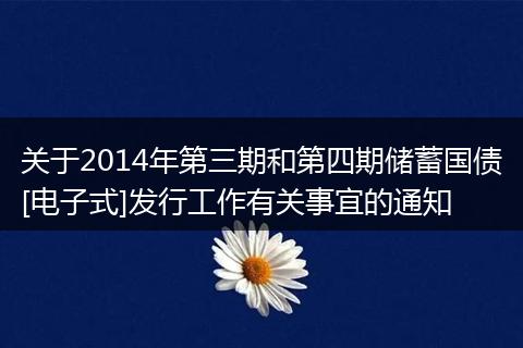 关于2014年第三期和第四期储蓄国债[电子式]发行工作有关事宜的通知