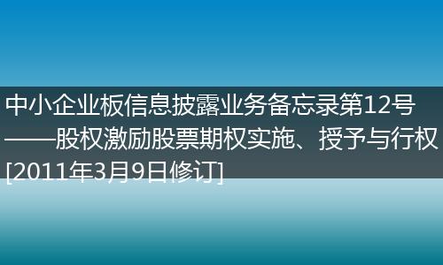 中小企业板信息披露业务备忘录第12号——股权激励股票期权实施、授予与行权[2011年3月9日修订]