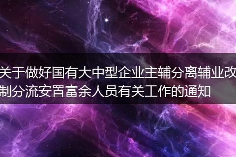 关于做好国有大中型企业主辅分离辅业改制分流安置富余人员有关工作的通知
