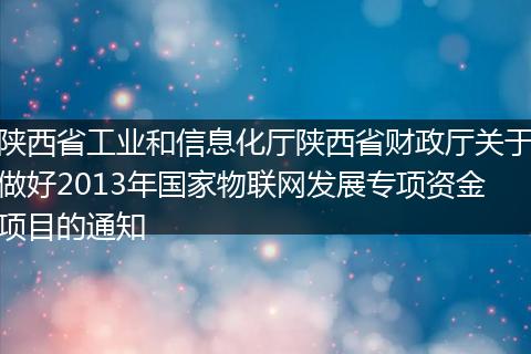 陕西省工业和信息化厅陕西省财政厅关于做好2013年国家物联网发展专项资金项目的通知