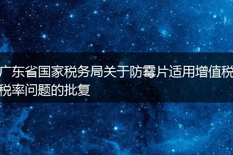 广东省国家税务局关于防霉片适用增值税税率问题的批复