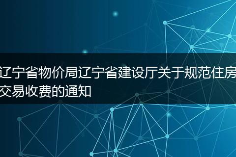 辽宁省物价局辽宁省建设厅关于规范住房交易收费的通知