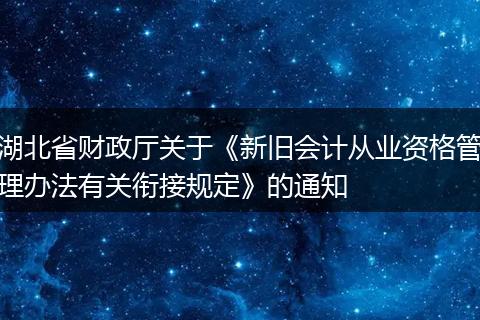 湖北省财政厅关于《新旧会计从业资格管理办法有关衔接规定》的通知
