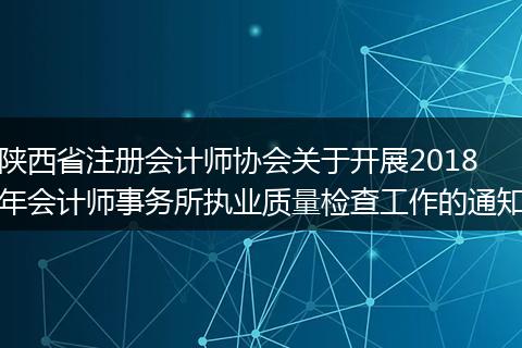 陕西省注册会计师协会关于开展2018年会计师事务所执业质量检查工作的通知