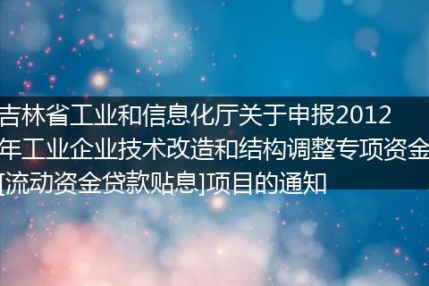 吉林省工业和信息化厅关于申报2012年工业企业技术改造和结构调整专项资金[流动资金贷款贴息]项目的通知