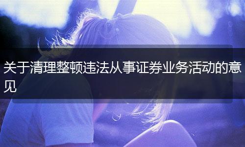 关于清理整顿违法从事证券业务活动的意见