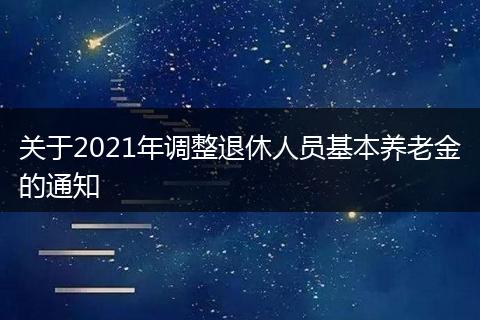 关于2021年调整退休人员基本养老金的通知