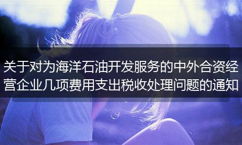 关于对为海洋石油开发服务的中外合资经营企业几项费用支出税收处理问题的通知