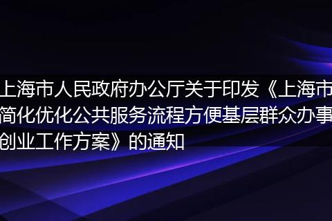 上海市人民政府办公厅关于印发《上海市简化优化公共服务流程方便基层群众办事创业工作方案》的通知