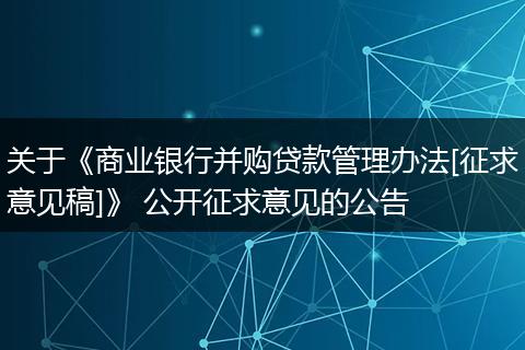 关于《商业银行并购贷款管理办法[征求意见稿]》 公开征求意见的公告