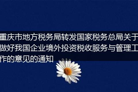 重庆市地方税务局转发国家税务总局关于做好我国企业境外投资税收服务与管理工作的意见的通知