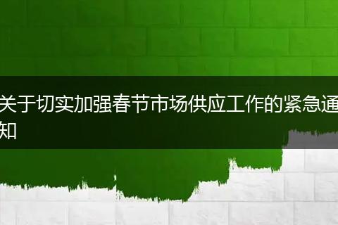 关于切实加强春节市场供应工作的紧急通知