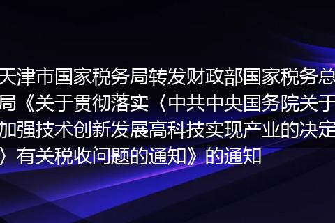 天津市国家税务局转发财政部国家税务总局《关于贯彻落实〈中共中央国务院关于加强技术创新发展高科技实现产业的决定〉有关税收问题的通知》的通知