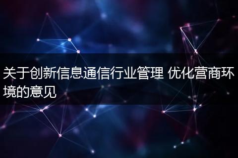 关于创新信息通信行业管理 优化营商环境的意见