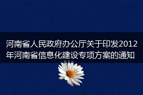 河南省人民政府办公厅关于印发2012年河南省信息化建设专项方案的通知