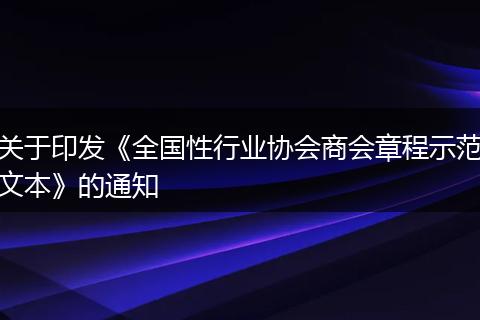 关于印发《全国性行业协会商会章程示范文本》的通知