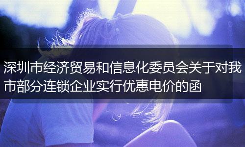 深圳市经济贸易和信息化委员会关于对我市部分连锁企业实行优惠电价的函