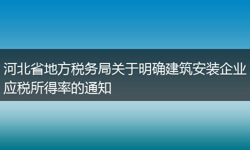河北省地方税务局关于明确建筑安装企业应税所得率的通知