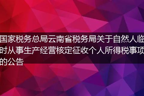 国家税务总局云南省税务局关于自然人临时从事生产经营核定征收个人所得税事项的公告