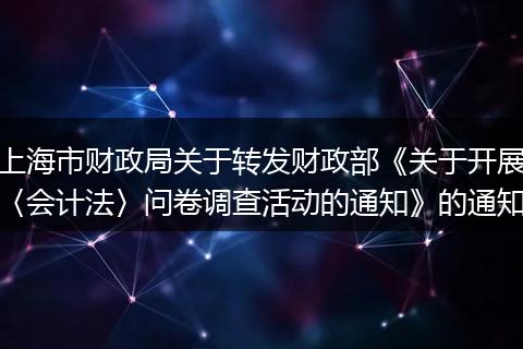 上海市财政局关于转发财政部《关于开展〈会计法〉问卷调查活动的通知》的通知