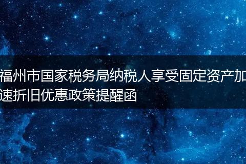 福州市国家税务局纳税人享受固定资产加速折旧优惠政策提醒函