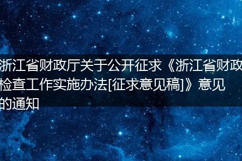 浙江省财政厅关于公开征求《浙江省财政检查工作实施办法[征求意见稿]》意见的通知