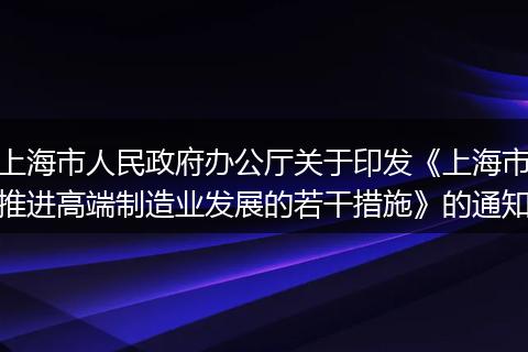 上海市人民政府办公厅关于印发《上海市推进高端制造业发展的若干措施》的通知