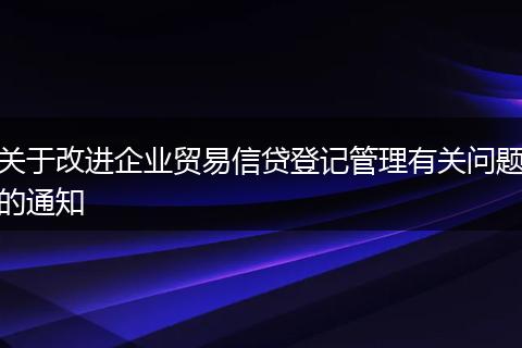关于改进企业贸易信贷登记管理有关问题的通知