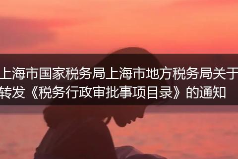 上海市国家税务局上海市地方税务局关于转发《税务行政审批事项目录》的通知