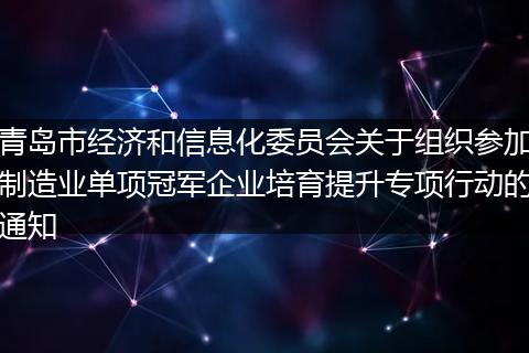 青岛市经济和信息化委员会关于组织参加制造业单项冠军企业培育提升专项行动的通知