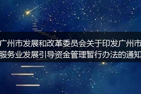 广州市发展和改革委员会关于印发广州市服务业发展引导资金管理暂行办法的通知