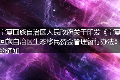 宁夏回族自治区人民政府关于印发《宁夏回族自治区生态移民资金管理暂行办法》的通知