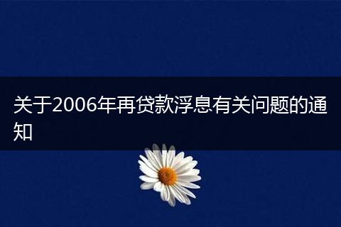 关于2006年再贷款浮息有关问题的通知