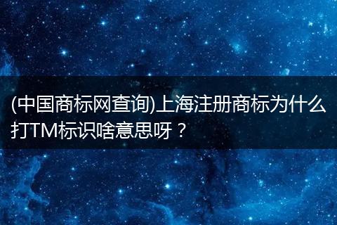 (中国商标网查询)上海注册商标为什么打TM标识啥意思呀？