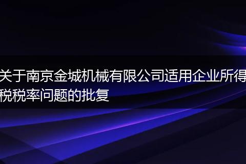 关于南京金城机械有限公司适用企业所得税税率问题的批复
