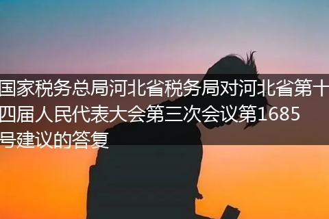 国家税务总局河北省税务局对河北省第十四届人民代表大会第三次会议第1685号建议的答复