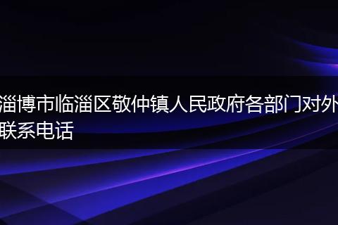 淄博市临淄区敬仲镇人民政府各部门对外联系电话