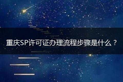 重庆SP许可证办理流程步骤是什么？